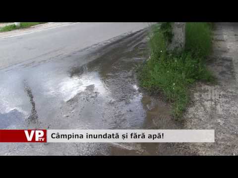 Câmpina inundată și fără apă!