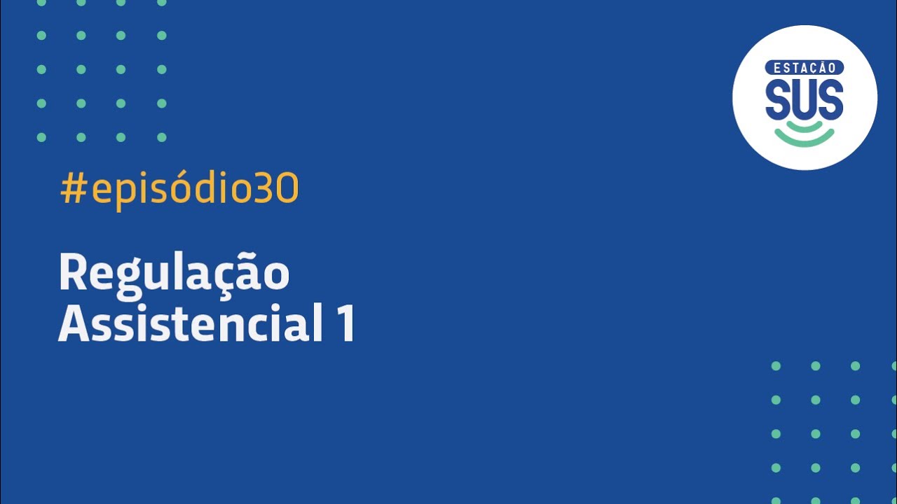 Estação SUS - Episódio 30 - Regulação Assistencial - Parte 1