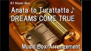 Anata to Turattatta♪/DREAMS COME TRUE [Music Box]