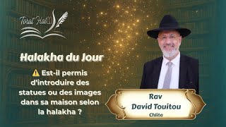 Est-il permis d’introduire des statues ou des images dans sa maison selon la halakha ?