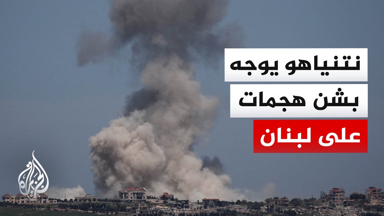 نتنياهو يوعز للجيش بشن هجمات قوية على أهداف لحزب الله في لبنان