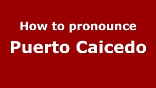 How to pronounce Puerto Caicedo
