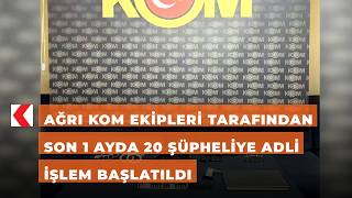 Ağrı KOM ekipleri tarafından son 1 ayda 20 şüpheliye adli işlem başlatıldı