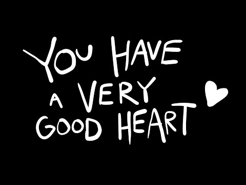 YOU HAVE A VERY GOOD HEART