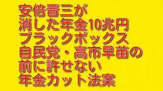 【安倍晋三が消した年金10兆円ブラックボックス】自民党・高市早苗の前に許せない年金カット法案