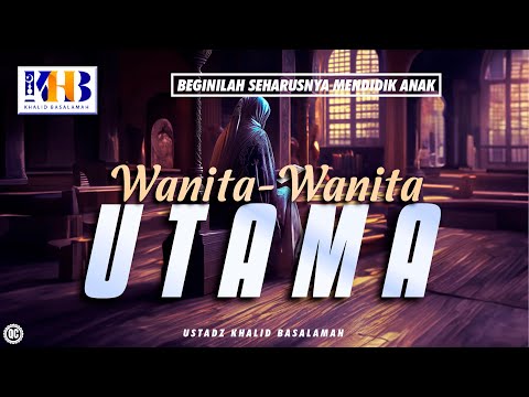 Beginilah Seharusnya Mendidik Anak #38 – Wanita-Wanita Utama – Khalid Basalamah