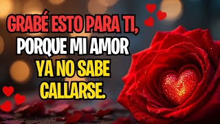 GRABÉ ESTO PARA TI, PORQUE MI AMOR YA NO SABE CALLARSE.