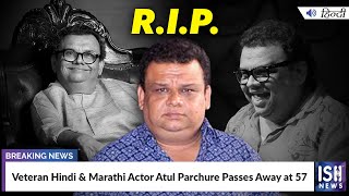 Veteran Hindi and Marathi Actor Atul Parchure Passes Away at 57