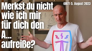 (887) Merkst du nicht, wie ich mir für dich den A... aufreiße? 5. August 2023