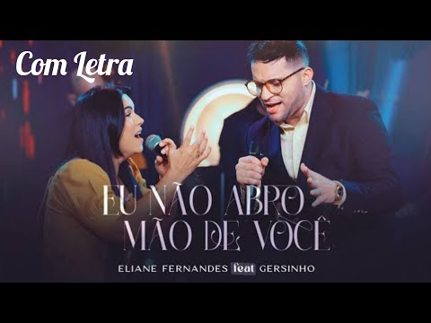 Eu Não Abro Mão De Você - Eliane Fernandes e Gersinho (Com Letra)