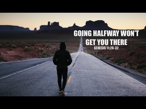 Going Halfway Won't Get You There...||GENESIS 11:26-32