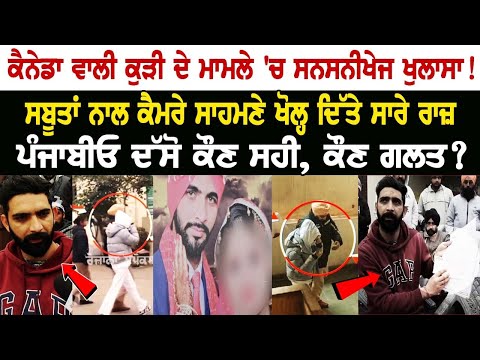 Canada ਵਾਲੀ ਕੁੜੀ ਦੇ ਮਾਮਲੇ 'ਚ ਸਨਸਨੀਖੇਜ ਖੁਲਾਸਾ ! ਸਬੂਤਾਂ ਨਾਲ ਕੈਮਰੇ ਸਾਹਮਣੇ ਖੋਲ੍ਹ ਦਿੱਤੇ ਸਾਰੇ ਰਾਜ਼