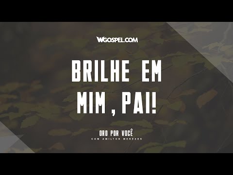 [Oração do Dia] Brilhe em mim, Pai!