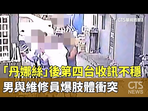 「丹娜絲」後第四台收訊不穩　男與維修員爆肢體衝突