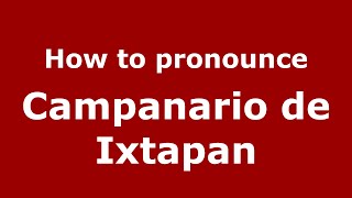 How to pronounce Campanario De Ixtapan