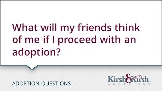 Adoption Questions: What will my friends think of me if I proceed with an adoption?