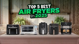 Best Air Fryers 2025 | Top 5 Air Fryers That Are Worth Buying in 2025