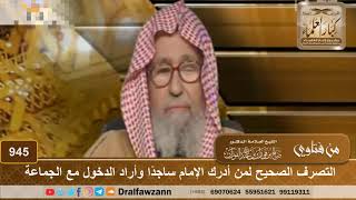 صورة التصرف الصحيح لمن أدرك الإمام ساجدًا وأراد الدخول مع الجماعة - الشيخ صالح الفوزان