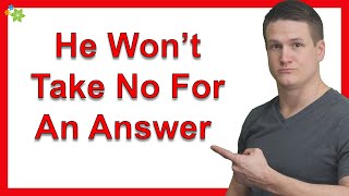 He Won’t Take No For An Answer When I Try To End It