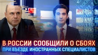 В РОССИИ СООБЩИЛИ О СБОЯХ ПРИ ВЪЕЗДЕ ИНОСТРАННЫХ СПЕЦИАЛИСТОВ
