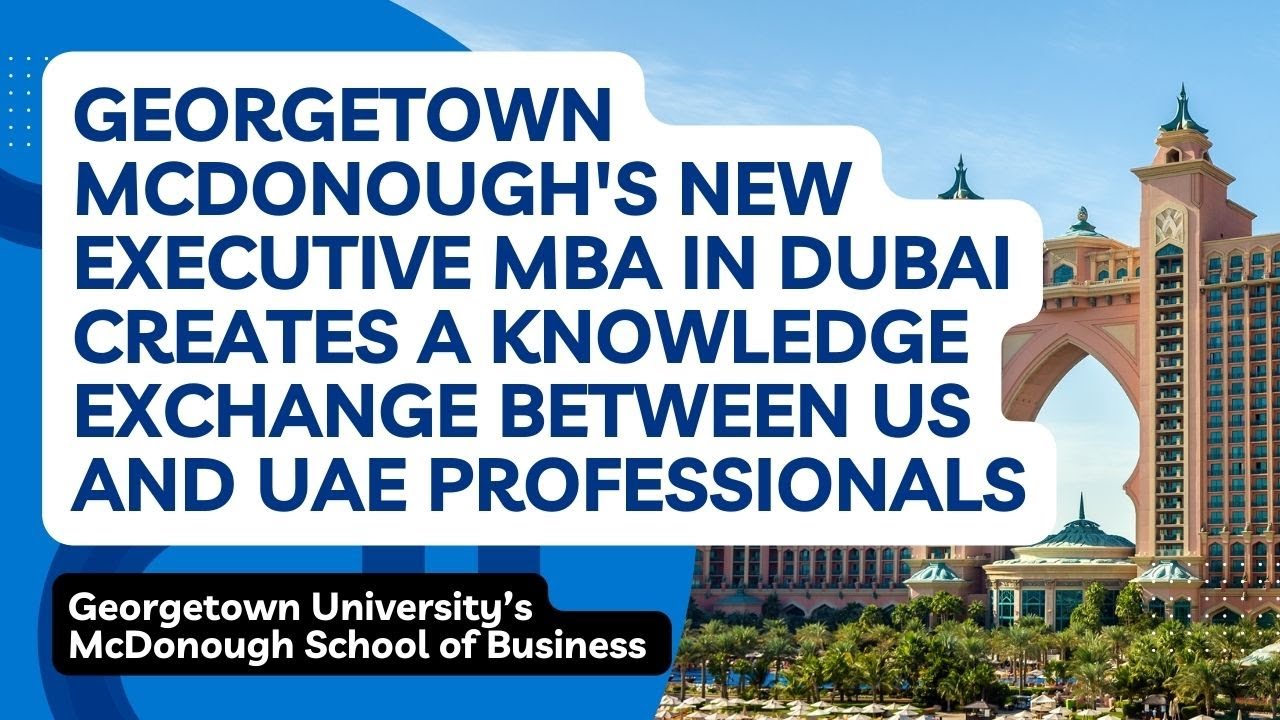 Georgetown McDonough’s New Executive MBA in Dubai Creates a Knowledge Exchange Between US and UAE Professionals