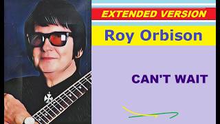 Roy Orbison - CAN'T WAIT (extended version)