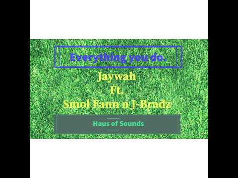 Everything you do - Jaywah Ft  Smol Fann n J-Bradz.