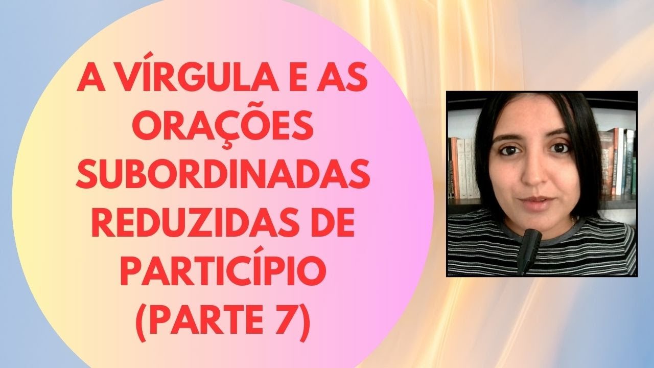A VÍRGULA E AS ORAÇÕES SUBORDINADAS REDUZIDAS DE PARTICÍPIO (PARTE 7)