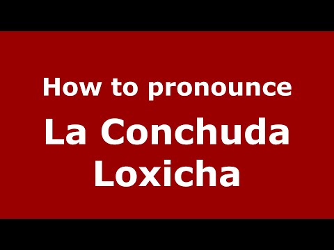 How to pronounce La Conchuda Loxicha (Mexico/Mexican Spanish) - PronounceNames.com