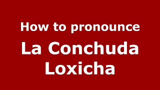 How to pronounce La Conchuda Loxicha