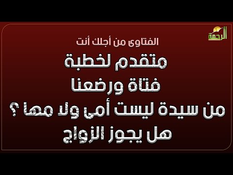 متقدم لخطبة فتاة ورضعنا من سيدة ليست أمى ولا أمها ؟ هل يجوز الزواج