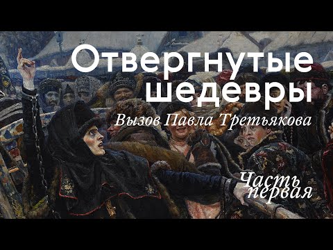 ОТВЕРГНУТЫЕ ШЕДЕВРЫ. Вызов Третьякова / Часть I