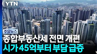 종합부동산세 전면 개편...시가 45억부터 세 부담 급증 / YTN