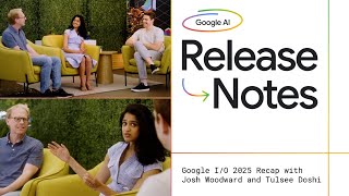 Release Notes: Google I/O 2025 Recap with Josh Woodward and Tulsee Doshi