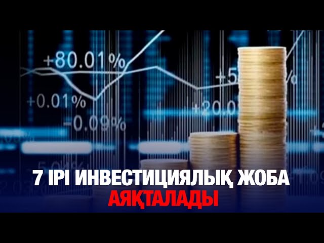 Биыл елімізде 7 ірі инвестициялық жоба аяқталады