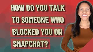 How do you talk to someone who blocked you on Snapchat?