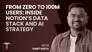 From Zero to 100M Users: Inside Notion’s Data Stack and AI Strategy with Sumit Gupta