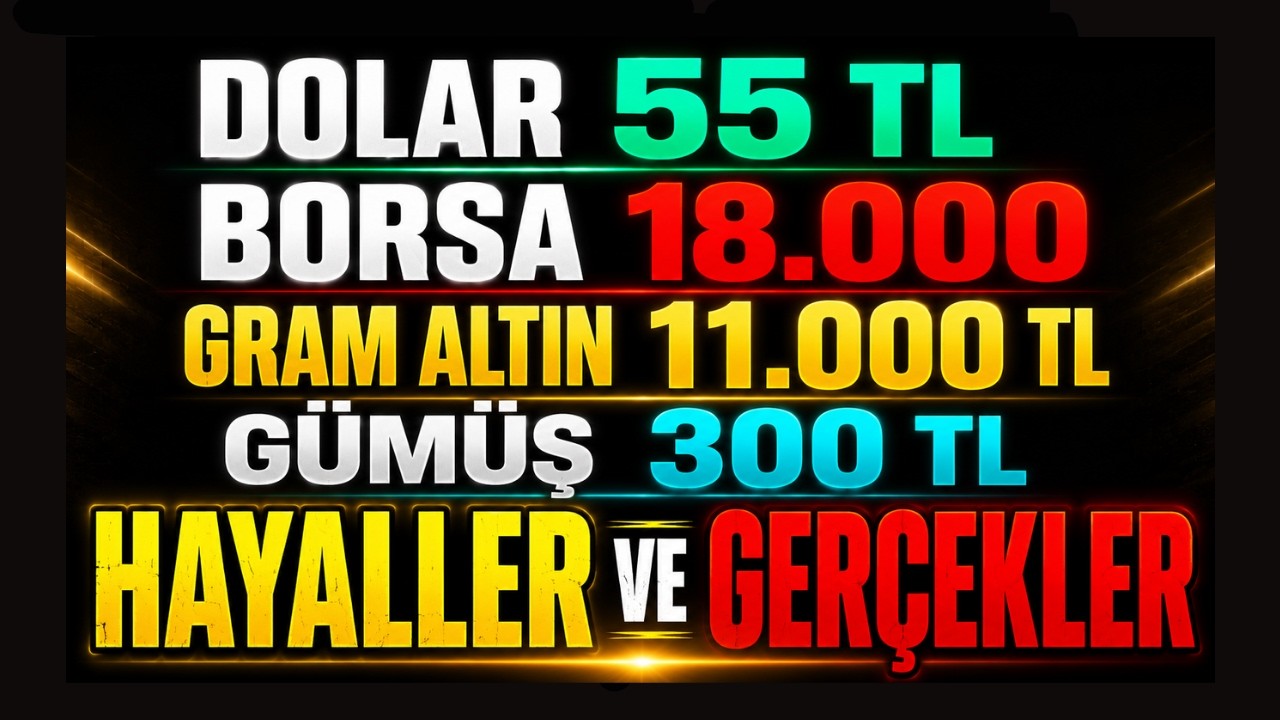 DOLAR 55 TL, BORSA 18 BİN, ALTIN 11 BİN, GÜMÜŞ 300 TL! HAYALLER VE GERÇEKLER