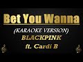 Bet You Wanna - BLACKPINK ft. Cardi B (Karaoke/Instrumental)