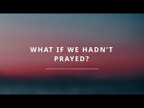 What if We Hadn't Prayed?