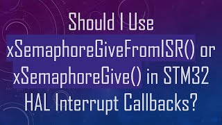 Should I Use xSemaphoreGiveFromISR() or xSemaphoreGive() in STM32 HAL Interrupt Callbacks?