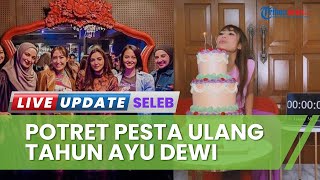 Ayu Dewi Persiapkan Kue Sendiri, Ini Potret Mewah Pesta Ultahnya ke-38 yang Dihadiri Geng Cendol