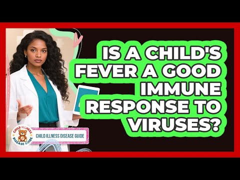 Is A Child's Fever A Good Immune Response To Viruses? - Child Illness Disease Guide