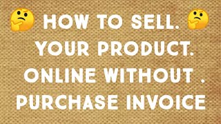 how to sell online products without purchase invoice, file GST return without purchase invoice