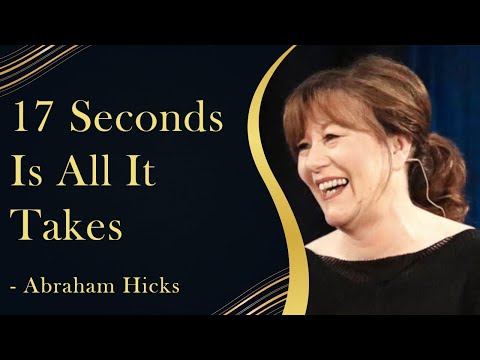 17 Seconds Is All It Takes To Manifest The Thing You Want - Abraham Hicks
