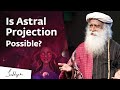 Is Astral Travel Possible? | Sadhguru Answers