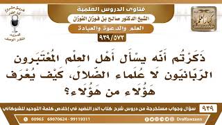 [573 -939] كيف يعرف المسلم العلماء الربانيين المعتبرين من غيرهم؟