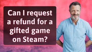 Can I request a refund for a gifted game on Steam?