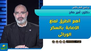 أهم الطرق لمنع الإصابة بالسكر الوراثى || الطب الامن || دكتور أمير صالح