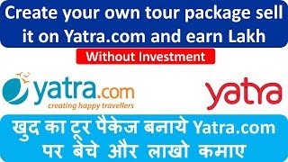 खुद का टूर पैकेज बनाये Yatra.com पर  बेचे  और  लाखो  कमाए | Create your own tour package sell it on